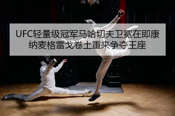 UFC轻量级冠军马哈切夫卫冕在即康纳麦格雷戈卷土重来争夺王座